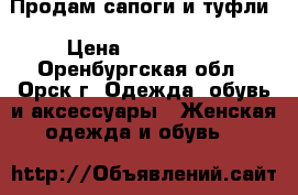 Продам сапоги и туфли › Цена ­ 500-1000 - Оренбургская обл., Орск г. Одежда, обувь и аксессуары » Женская одежда и обувь   